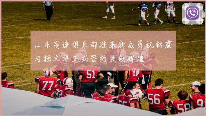 山东高速俱乐部迎来新成员祝铭震与杨文学正式签约共创辉煌