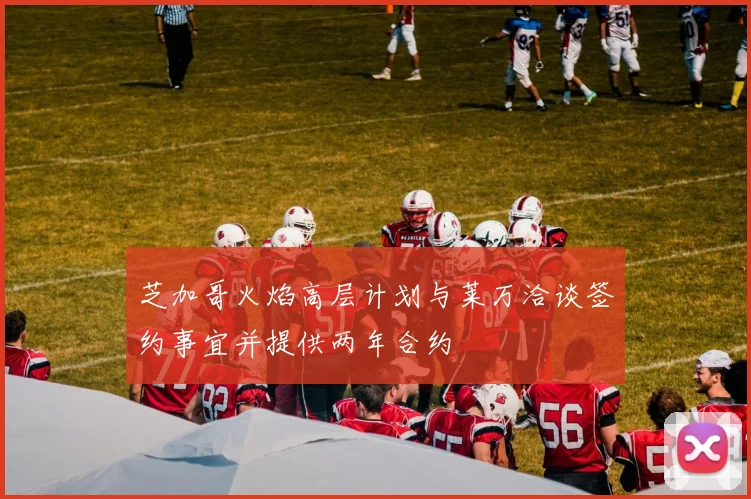 芝加哥火焰高层计划与莱万洽谈签约事宜并提供两年合约