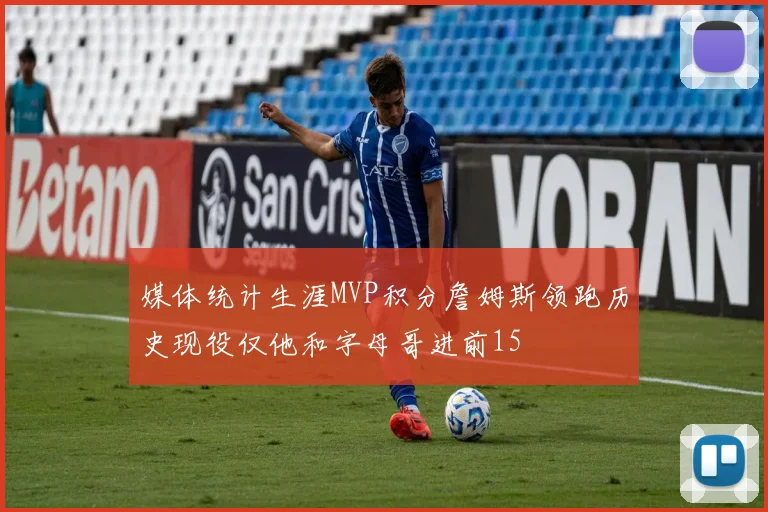 媒体统计生涯MVP积分詹姆斯领跑历史现役仅他和字母哥进前15