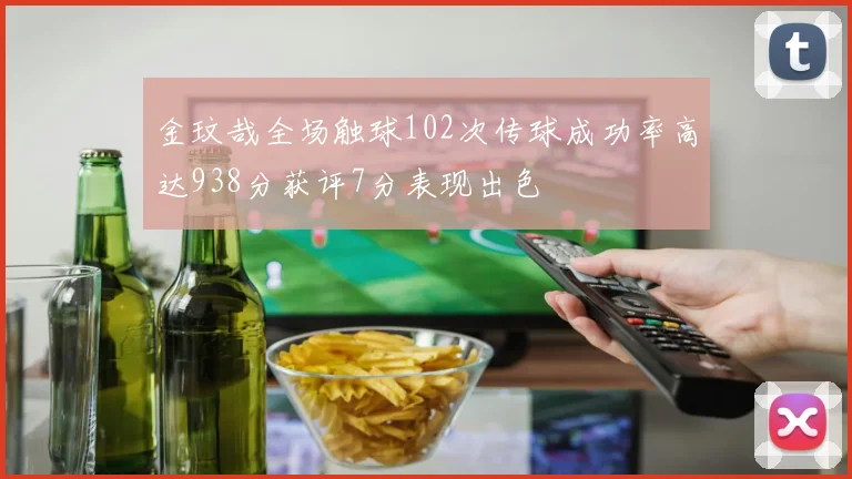 金玟哉全场触球102次传球成功率高达938分获评7分表现出色
