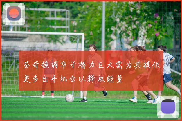 芬奇强调华子潜力巨大需为其提供更多出手机会以释放能量