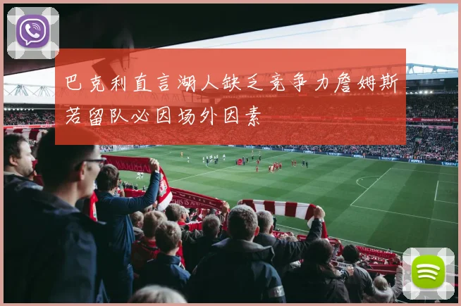 巴克利直言湖人缺乏竞争力詹姆斯若留队必因场外因素