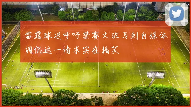 雷霆球迷呼吁禁赛文班马刺自媒体调侃这一请求实在搞笑